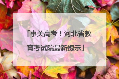 事关高考！河北省教育考试院最新提示