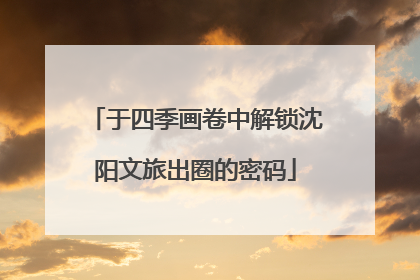 于四季画卷中解锁沈阳文旅出圈的密码