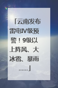 云南发布雷电Ⅳ级预警！9级以上阵风、大冰雹、暴雨……