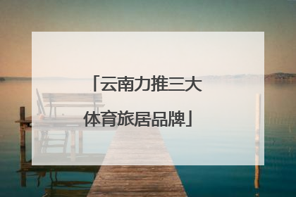 云南力推三大体育旅居品牌
