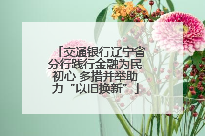 交通银行辽宁省分行践行金融为民初心 多措并举助力“以旧换新”
