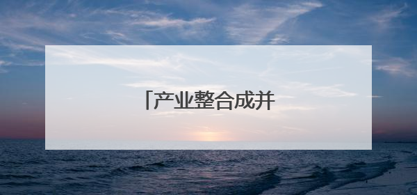 产业整合成并购重组主旋律