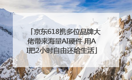 京东618携多位品牌大佬带来海量AI硬件 用AI把2小时自由还给生活