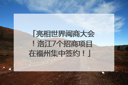 亮相世界闽商大会！洛江7个招商项目在福州集中签约！