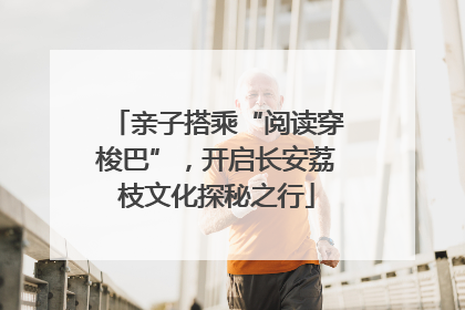 亲子搭乘“阅读穿梭巴”，开启长安荔枝文化探秘之行