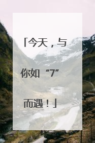 今天，与你如“7”而遇！