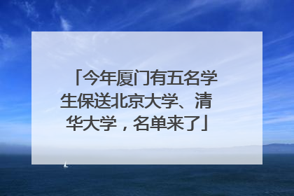 今年厦门有五名学生保送北京大学、清华大学，名单来了