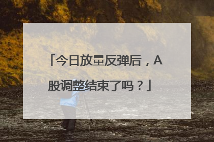 今日放量反弹后，A股调整结束了吗？