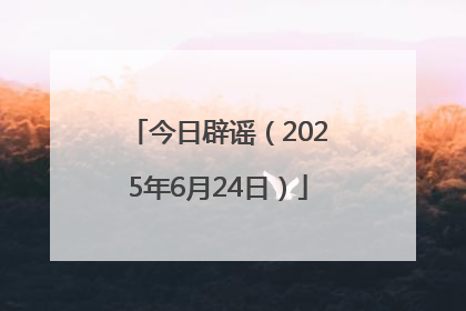 今日辟谣（2025年6月24日）