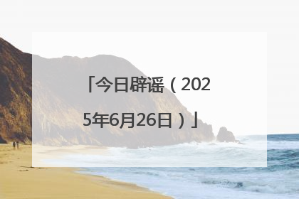 今日辟谣（2025年6月26日）