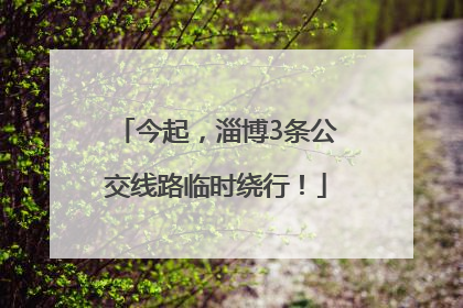 今起，淄博3条公交线路临时绕行！