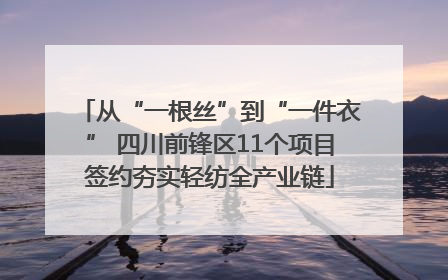 从“一根丝”到“一件衣” 四川前锋区11个项目签约夯实轻纺全产业链
