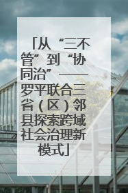 从“三不管”到“协同治”——罗平联合三省（区）邻县探索跨域社会治理新模式