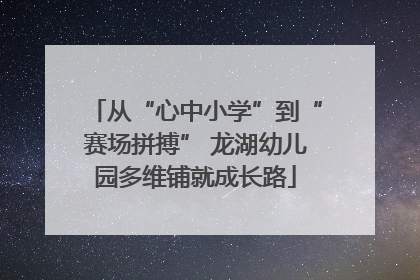 从“心中小学”到“赛场拼搏” 龙湖幼儿园多维铺就成长路