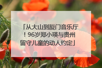 从大山到厦门音乐厅！96岁郑小瑛与贵州留守儿童的动人约定
