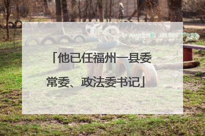 他已任福州一县委常委、政法委书记