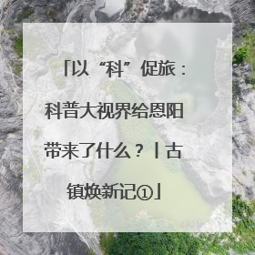 以“科”促旅：科普大视界给恩阳带来了什么？丨古镇焕新记①