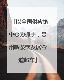 以全国供应链中心为抓手，贵州新茶饮发展弯道超车