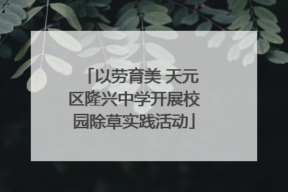 以劳育美 天元区隆兴中学开展校园除草实践活动