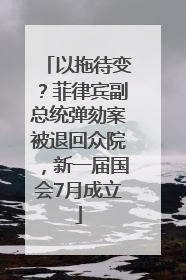 以拖待变？菲律宾副总统弹劾案被退回众院，新一届国会7月成立