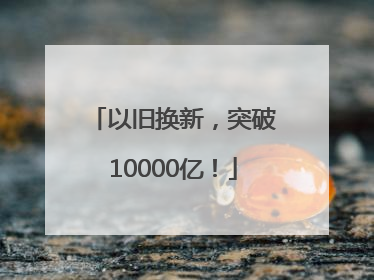 以旧换新，突破10000亿！