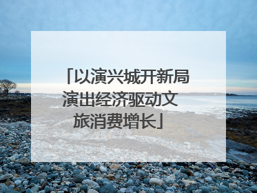 以演兴城开新局 演出经济驱动文旅消费增长