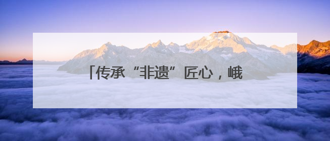 传承“非遗”匠心，峨眉实小让学生感受中国传统造纸技艺的魅力