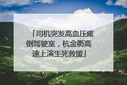 司机突发高血压瘫倒驾驶室，杭金衢高速上演生死救援