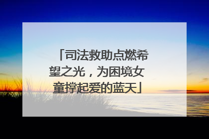 司法救助点燃希望之光，为困境女童撑起爱的蓝天
