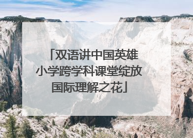 双语讲中国英雄 小学跨学科课堂绽放国际理解之花