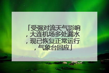 受强对流天气影响，大连机场多处漏水，现已恢复正常运行，气象台回应