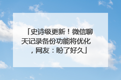 史诗级更新！微信聊天记录备份功能将优化，网友：盼了好久