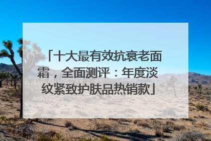 十大最有效抗衰老面霜，全面测评：年度淡纹紧致护肤品热销款