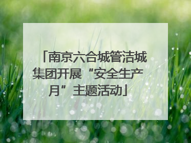 南京六合城管洁城集团开展“安全生产月”主题活动