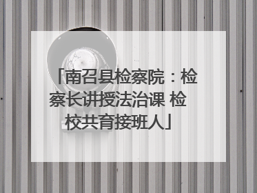 南召县检察院：检察长讲授法治课 检校共育接班人