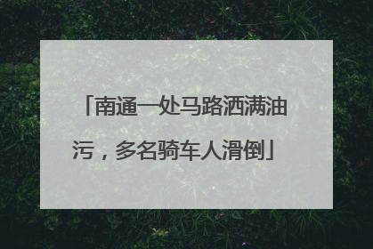 南通一处马路洒满油污，多名骑车人滑倒