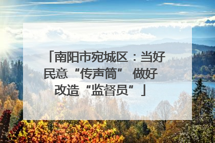 南阳市宛城区：当好民意“传声筒” 做好改造“监督员”