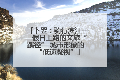卜翌：骑行滨江——假日上路的文旅“蹊径” 城市形象的“低速凝视”