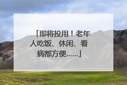 即将投用！老年人吃饭、休闲、看病都方便……