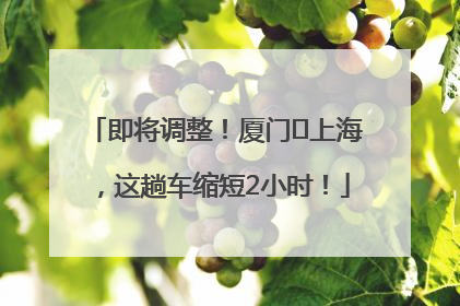 即将调整！厦门⇌上海，这趟车缩短2小时！