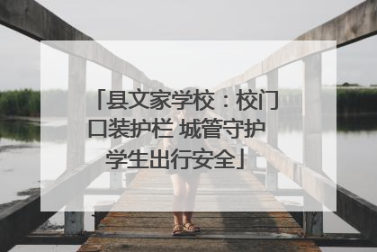 县文家学校：校门口装护栏 城管守护学生出行安全