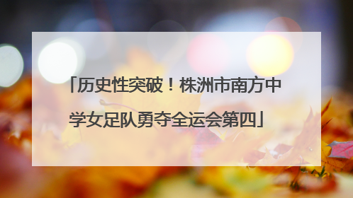 历史性突破！株洲市南方中学女足队勇夺全运会第四