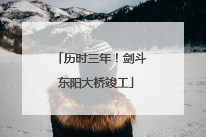 历时三年！剑斗东阳大桥竣工