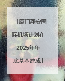 厦门翔安国际机场计划在2025年年底基本建成