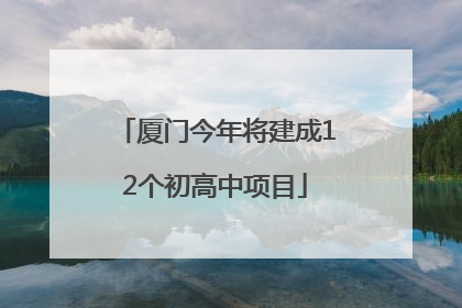 厦门今年将建成12个初高中项目