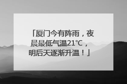 厦门今有阵雨，夜晨最低气温21℃，明后天逐渐升温！