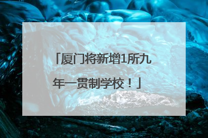 厦门将新增1所九年一贯制学校！