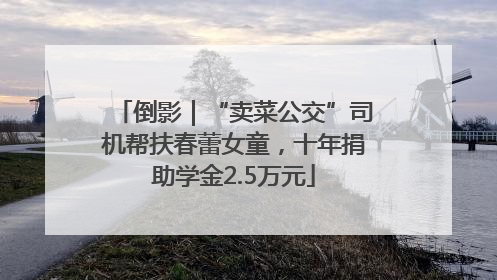 倒影｜“卖菜公交”司机帮扶春蕾女童，十年捐助学金2.5万元