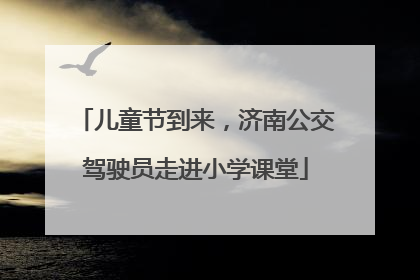 儿童节到来，济南公交驾驶员走进小学课堂