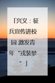 兴义：征兵宣传进校园 激发青年“戎装梦”
